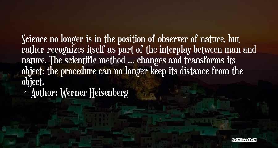 Werner Heisenberg Quotes: Science No Longer Is In The Position Of Observer Of Nature, But Rather Recognizes Itself As Part Of The Interplay