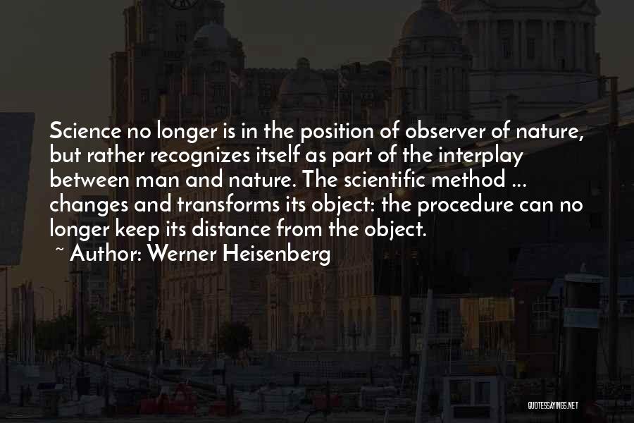 Werner Heisenberg Quotes: Science No Longer Is In The Position Of Observer Of Nature, But Rather Recognizes Itself As Part Of The Interplay