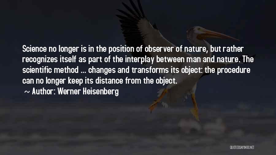 Werner Heisenberg Quotes: Science No Longer Is In The Position Of Observer Of Nature, But Rather Recognizes Itself As Part Of The Interplay