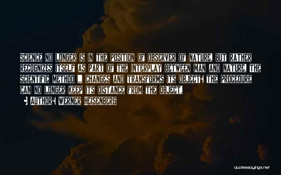 Werner Heisenberg Quotes: Science No Longer Is In The Position Of Observer Of Nature, But Rather Recognizes Itself As Part Of The Interplay