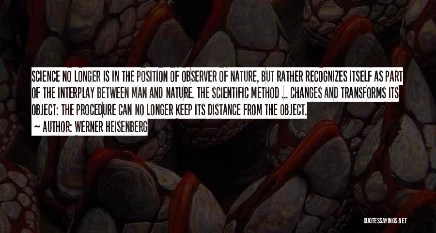 Werner Heisenberg Quotes: Science No Longer Is In The Position Of Observer Of Nature, But Rather Recognizes Itself As Part Of The Interplay