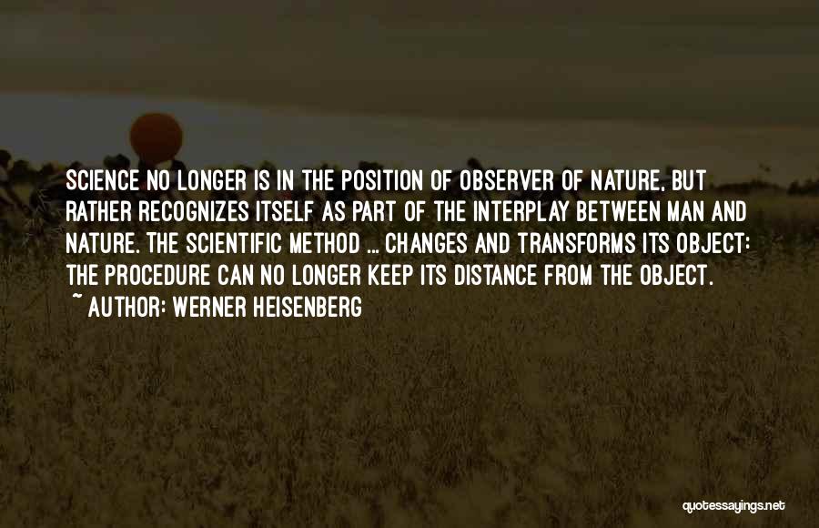 Werner Heisenberg Quotes: Science No Longer Is In The Position Of Observer Of Nature, But Rather Recognizes Itself As Part Of The Interplay