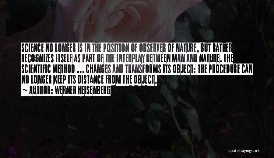 Werner Heisenberg Quotes: Science No Longer Is In The Position Of Observer Of Nature, But Rather Recognizes Itself As Part Of The Interplay