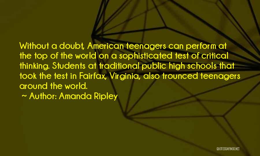 Amanda Ripley Quotes: Without A Doubt, American Teenagers Can Perform At The Top Of The World On A Sophisticated Test Of Critical Thinking.
