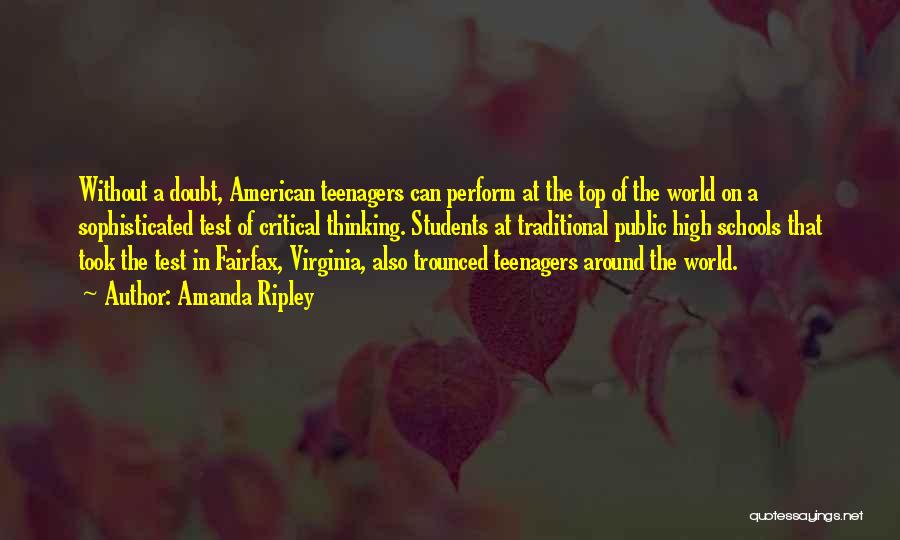 Amanda Ripley Quotes: Without A Doubt, American Teenagers Can Perform At The Top Of The World On A Sophisticated Test Of Critical Thinking.