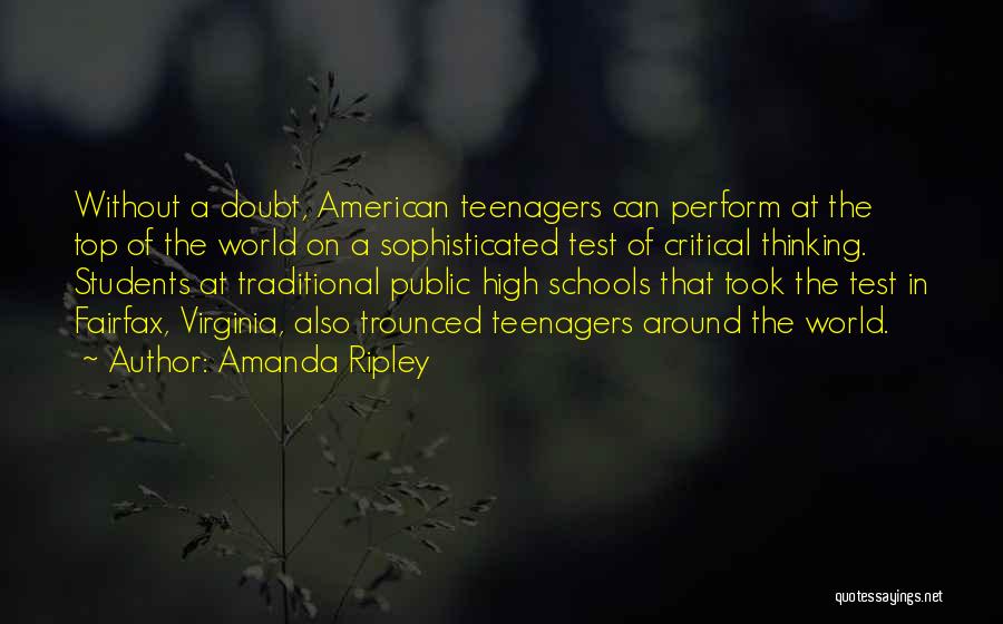 Amanda Ripley Quotes: Without A Doubt, American Teenagers Can Perform At The Top Of The World On A Sophisticated Test Of Critical Thinking.