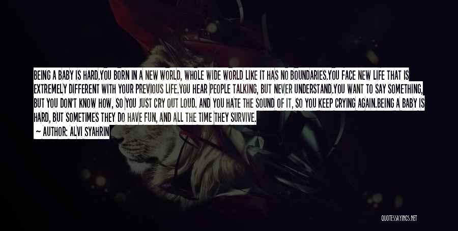 Alvi Syahrin Quotes: Being A Baby Is Hard.you Born In A New World, Whole Wide World Like It Has No Boundaries.you Face New