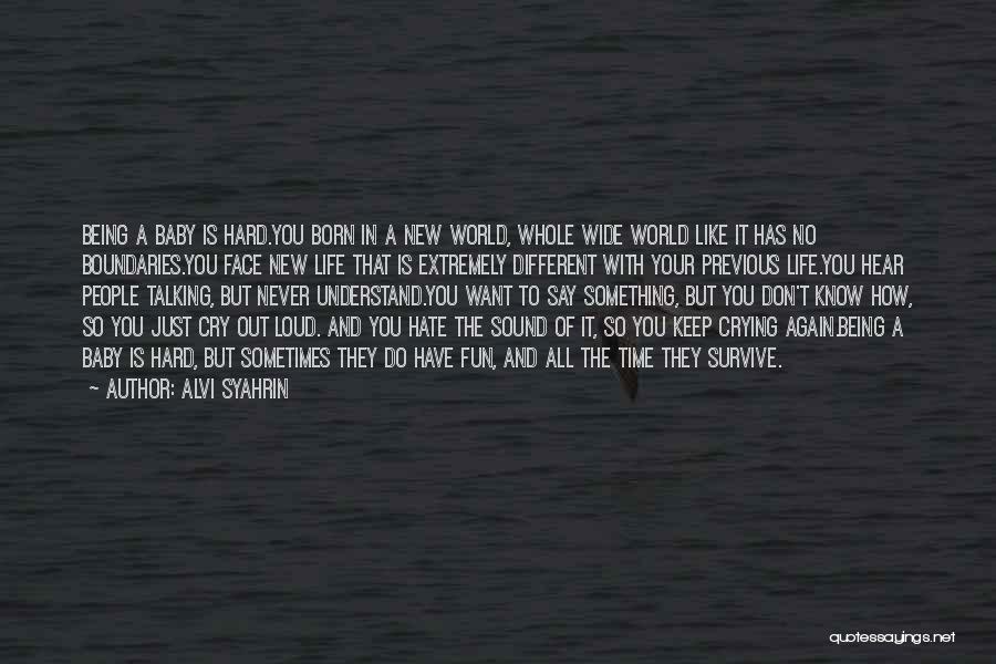 Alvi Syahrin Quotes: Being A Baby Is Hard.you Born In A New World, Whole Wide World Like It Has No Boundaries.you Face New