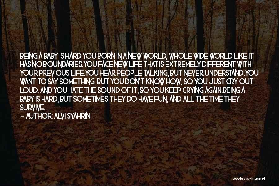 Alvi Syahrin Quotes: Being A Baby Is Hard.you Born In A New World, Whole Wide World Like It Has No Boundaries.you Face New