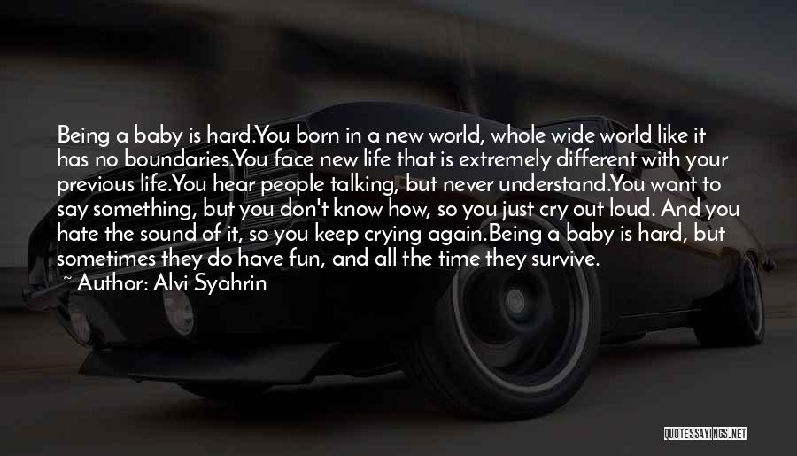 Alvi Syahrin Quotes: Being A Baby Is Hard.you Born In A New World, Whole Wide World Like It Has No Boundaries.you Face New