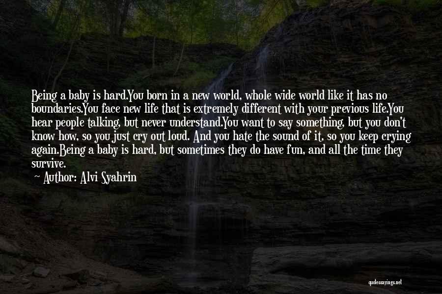 Alvi Syahrin Quotes: Being A Baby Is Hard.you Born In A New World, Whole Wide World Like It Has No Boundaries.you Face New