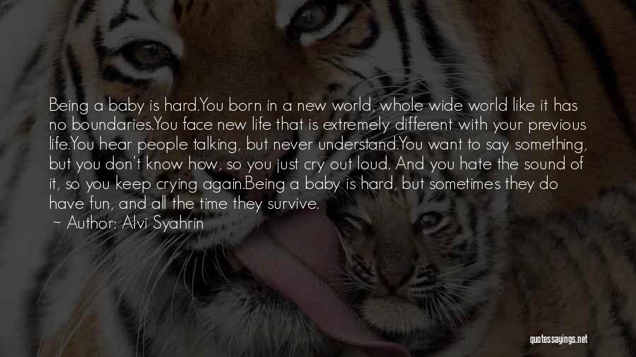 Alvi Syahrin Quotes: Being A Baby Is Hard.you Born In A New World, Whole Wide World Like It Has No Boundaries.you Face New