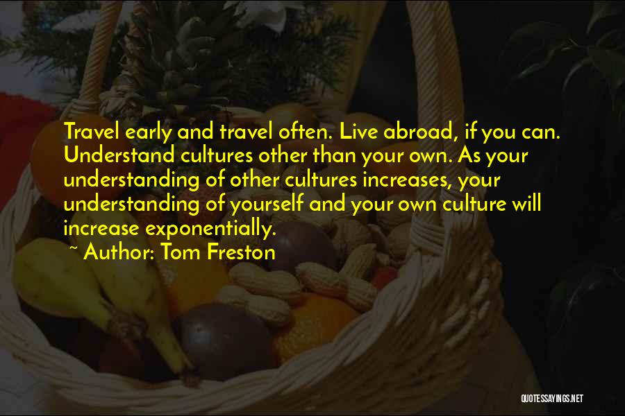 Tom Freston Quotes: Travel Early And Travel Often. Live Abroad, If You Can. Understand Cultures Other Than Your Own. As Your Understanding Of