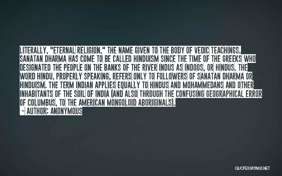 Anonymous Quotes: Literally, Eternal Religion, The Name Given To The Body Of Vedic Teachings. Sanatan Dharma Has Come To Be Called Hinduism