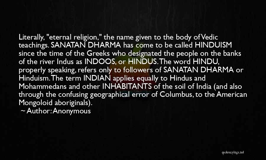 Anonymous Quotes: Literally, Eternal Religion, The Name Given To The Body Of Vedic Teachings. Sanatan Dharma Has Come To Be Called Hinduism