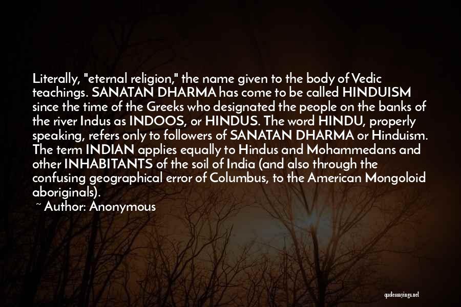 Anonymous Quotes: Literally, Eternal Religion, The Name Given To The Body Of Vedic Teachings. Sanatan Dharma Has Come To Be Called Hinduism