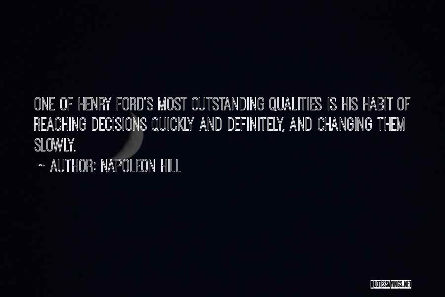 Napoleon Hill Quotes: One Of Henry Ford's Most Outstanding Qualities Is His Habit Of Reaching Decisions Quickly And Definitely, And Changing Them Slowly.