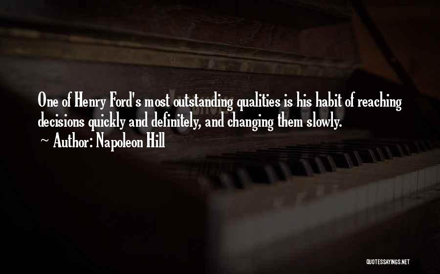 Napoleon Hill Quotes: One Of Henry Ford's Most Outstanding Qualities Is His Habit Of Reaching Decisions Quickly And Definitely, And Changing Them Slowly.