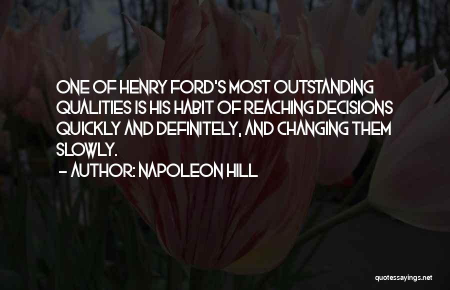 Napoleon Hill Quotes: One Of Henry Ford's Most Outstanding Qualities Is His Habit Of Reaching Decisions Quickly And Definitely, And Changing Them Slowly.