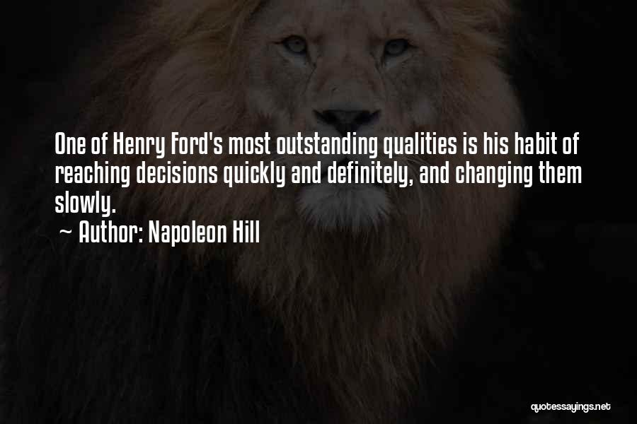 Napoleon Hill Quotes: One Of Henry Ford's Most Outstanding Qualities Is His Habit Of Reaching Decisions Quickly And Definitely, And Changing Them Slowly.