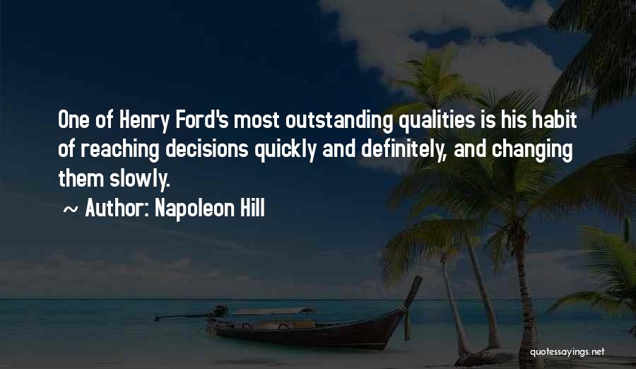 Napoleon Hill Quotes: One Of Henry Ford's Most Outstanding Qualities Is His Habit Of Reaching Decisions Quickly And Definitely, And Changing Them Slowly.