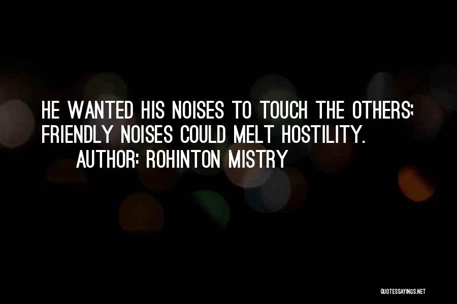 Rohinton Mistry Quotes: He Wanted His Noises To Touch The Others; Friendly Noises Could Melt Hostility.