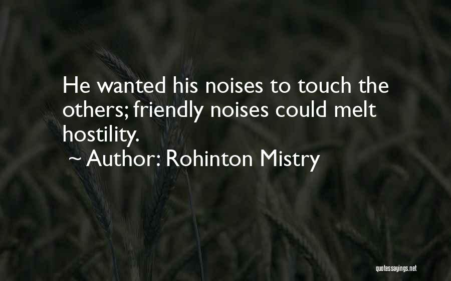 Rohinton Mistry Quotes: He Wanted His Noises To Touch The Others; Friendly Noises Could Melt Hostility.