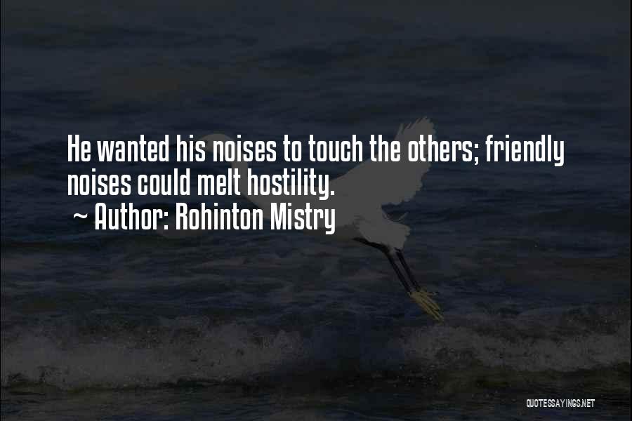 Rohinton Mistry Quotes: He Wanted His Noises To Touch The Others; Friendly Noises Could Melt Hostility.