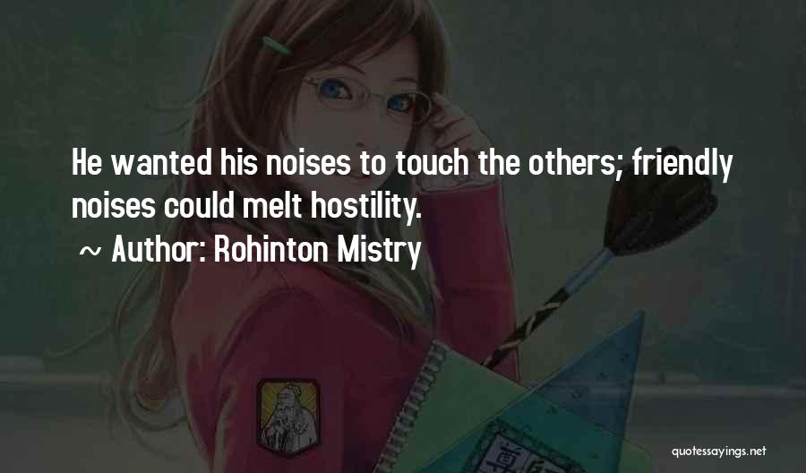 Rohinton Mistry Quotes: He Wanted His Noises To Touch The Others; Friendly Noises Could Melt Hostility.