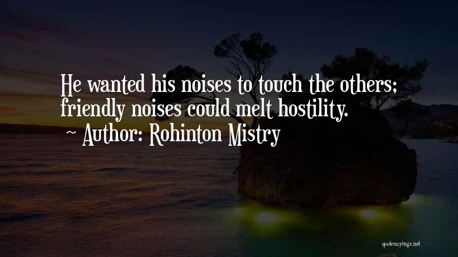 Rohinton Mistry Quotes: He Wanted His Noises To Touch The Others; Friendly Noises Could Melt Hostility.