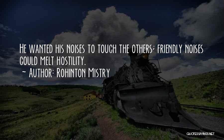 Rohinton Mistry Quotes: He Wanted His Noises To Touch The Others; Friendly Noises Could Melt Hostility.