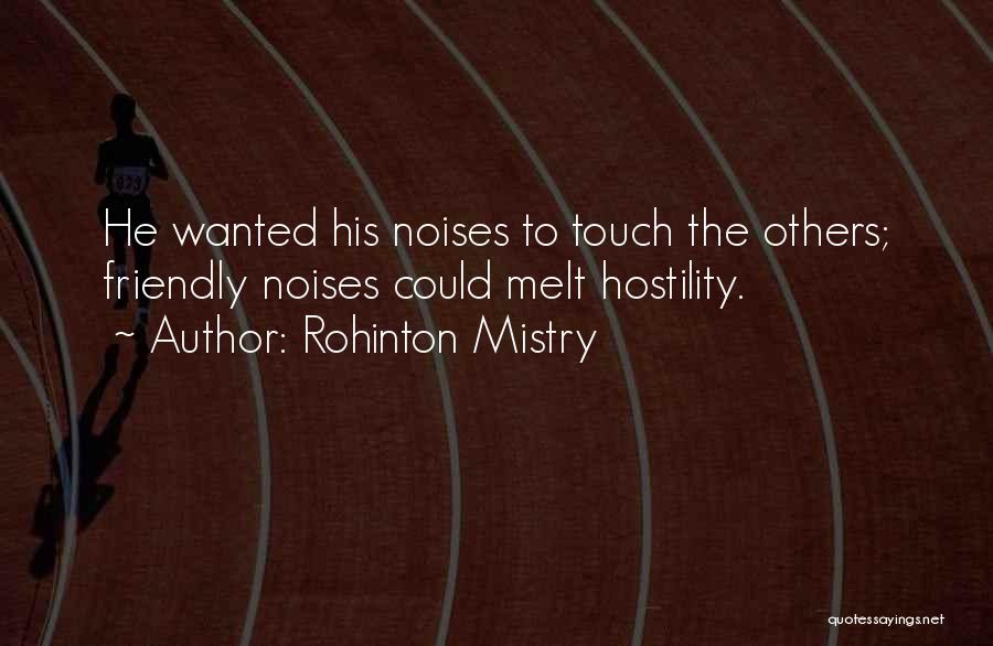 Rohinton Mistry Quotes: He Wanted His Noises To Touch The Others; Friendly Noises Could Melt Hostility.