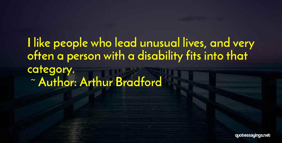 Arthur Bradford Quotes: I Like People Who Lead Unusual Lives, And Very Often A Person With A Disability Fits Into That Category.