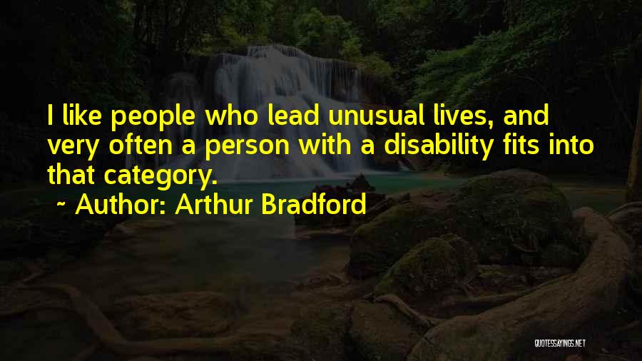 Arthur Bradford Quotes: I Like People Who Lead Unusual Lives, And Very Often A Person With A Disability Fits Into That Category.