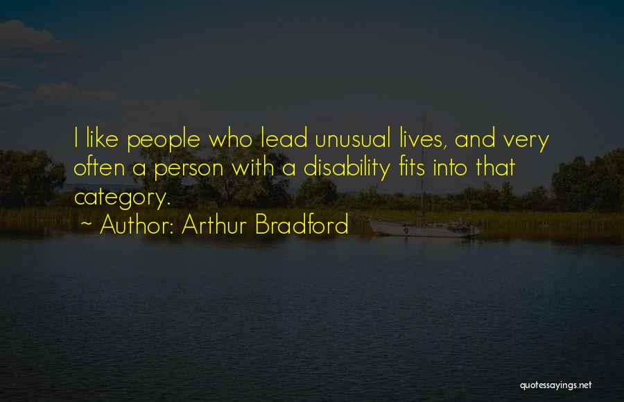 Arthur Bradford Quotes: I Like People Who Lead Unusual Lives, And Very Often A Person With A Disability Fits Into That Category.