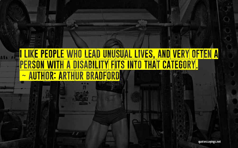 Arthur Bradford Quotes: I Like People Who Lead Unusual Lives, And Very Often A Person With A Disability Fits Into That Category.