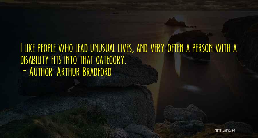 Arthur Bradford Quotes: I Like People Who Lead Unusual Lives, And Very Often A Person With A Disability Fits Into That Category.