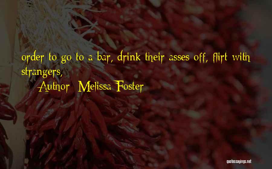 Melissa Foster Quotes: Order To Go To A Bar, Drink Their Asses Off, Flirt With Strangers,