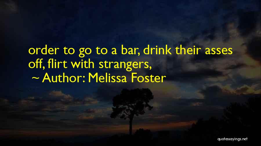 Melissa Foster Quotes: Order To Go To A Bar, Drink Their Asses Off, Flirt With Strangers,