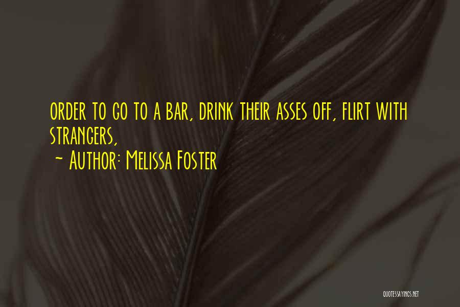 Melissa Foster Quotes: Order To Go To A Bar, Drink Their Asses Off, Flirt With Strangers,