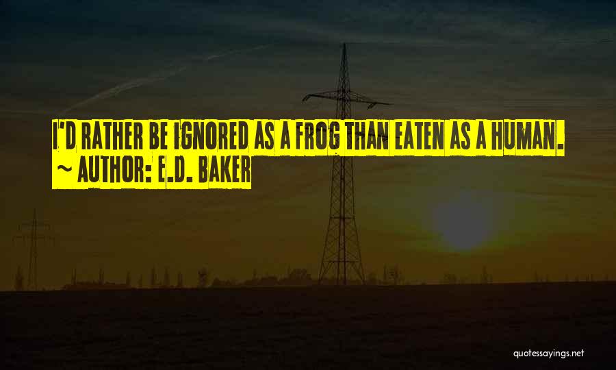 E.D. Baker Quotes: I'd Rather Be Ignored As A Frog Than Eaten As A Human.