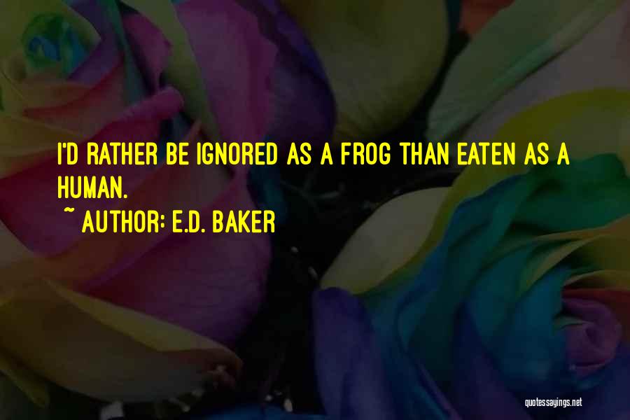 E.D. Baker Quotes: I'd Rather Be Ignored As A Frog Than Eaten As A Human.