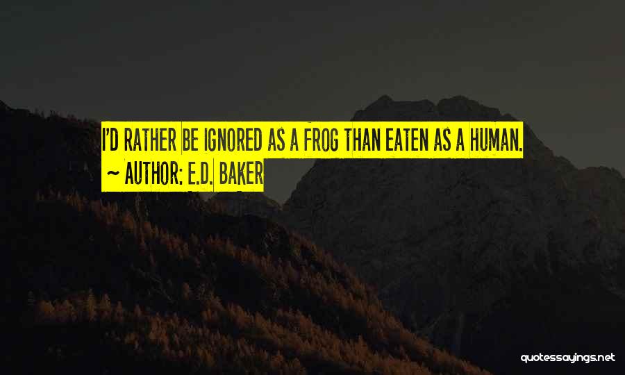 E.D. Baker Quotes: I'd Rather Be Ignored As A Frog Than Eaten As A Human.