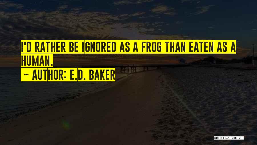 E.D. Baker Quotes: I'd Rather Be Ignored As A Frog Than Eaten As A Human.