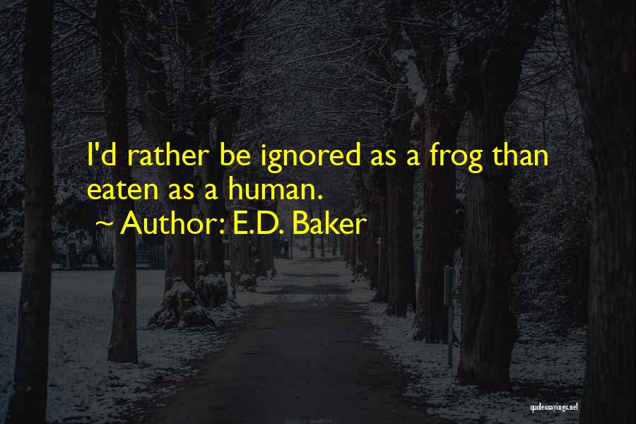 E.D. Baker Quotes: I'd Rather Be Ignored As A Frog Than Eaten As A Human.