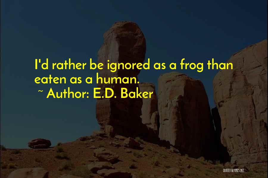 E.D. Baker Quotes: I'd Rather Be Ignored As A Frog Than Eaten As A Human.