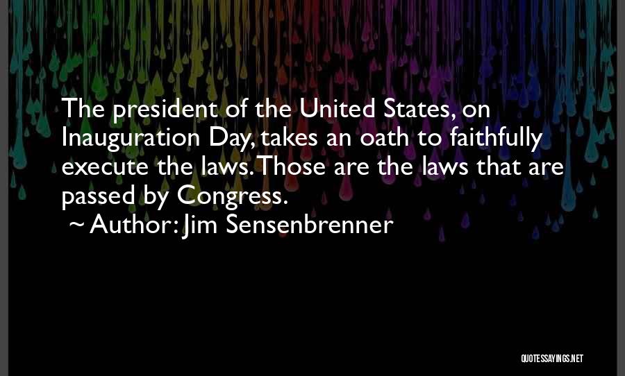 Jim Sensenbrenner Quotes: The President Of The United States, On Inauguration Day, Takes An Oath To Faithfully Execute The Laws. Those Are The