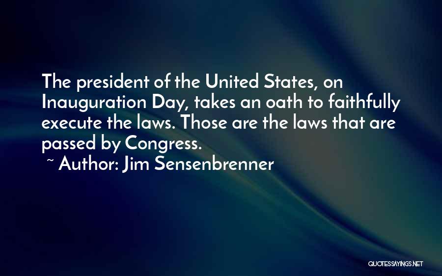 Jim Sensenbrenner Quotes: The President Of The United States, On Inauguration Day, Takes An Oath To Faithfully Execute The Laws. Those Are The