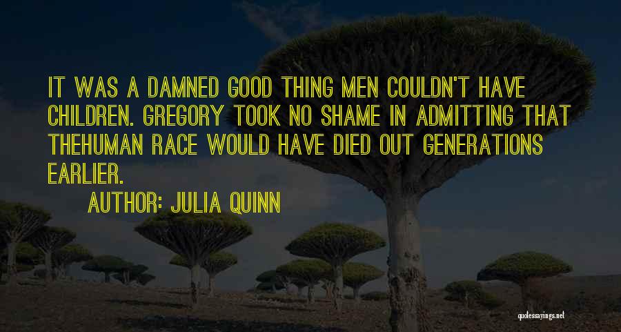 Julia Quinn Quotes: It Was A Damned Good Thing Men Couldn't Have Children. Gregory Took No Shame In Admitting That Thehuman Race Would