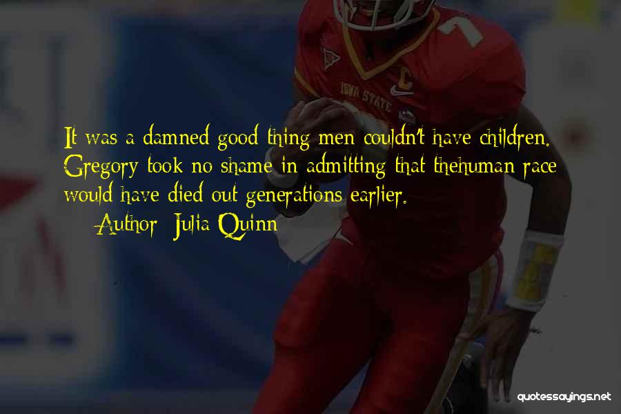 Julia Quinn Quotes: It Was A Damned Good Thing Men Couldn't Have Children. Gregory Took No Shame In Admitting That Thehuman Race Would